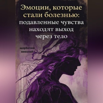 Эмоции, которые стали болезнью: Подавленные чувства находят выход через тело