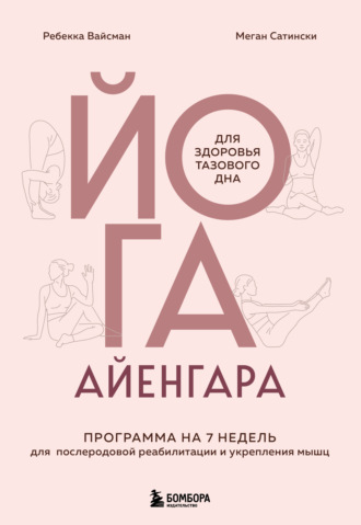 Йога Айенгара для здоровья тазового дна. Программа на 7 недель для послеродовой реабилитации и укрепления мышц