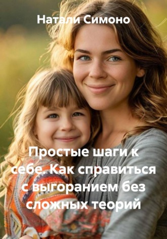 Простые шаги к себе. Как справиться с выгоранием без сложных теорий