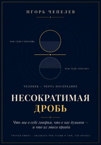 НЕСОКРАТИМАЯ ДРОБЬ Человек как отношение: что мы о себе говорим, что о нас думают и что из этого правда