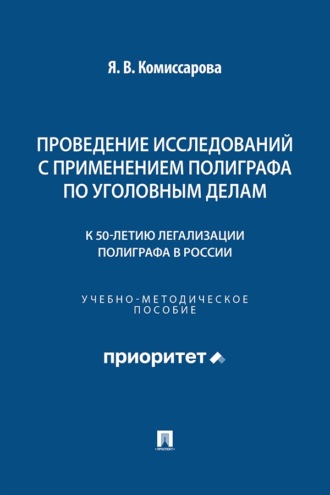 Проведение исследований с применением полиграфа по уголовным делам (к 50-летию легализации полиграфа в России). Учебно-методическое пособие