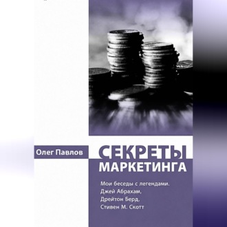Секреты маркетинга. Мои беседы с легендами. Джей Абрахам, Дрейтон Берд, Стивен М. Скотт