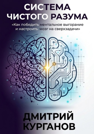 Система чистого разума. Как победить ментальное выгорание и настроить мозг на сверхзадачи