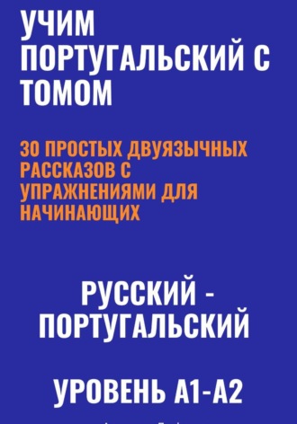 Учим португальский с Томом. 30 простых двуязычных рассказов с упражнениями (A1-A2, европейский португальский)