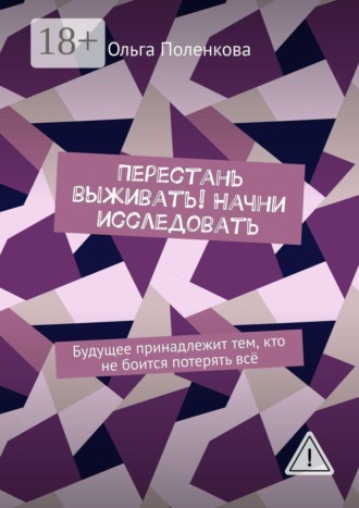 Перестань выживать! Начни исследовать. Будущее принадлежит тем, кто не боится потерять всё
