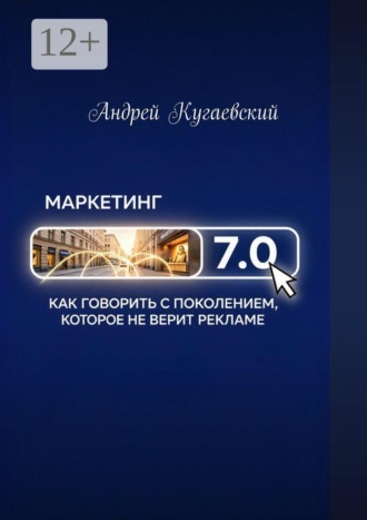 Маркетинг 7.0. Как говорить с поколением, которое не верит рекламе