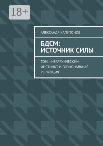 БДСМ: источник силы. Том I: Иерархический инстинкт и гормональная регуляция