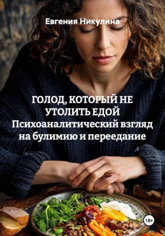 ГОЛОД, КОТОРЫЙ НЕ УТОЛИТЬ ЕДОЙ Психоаналитический взгляд на булимию и переедание