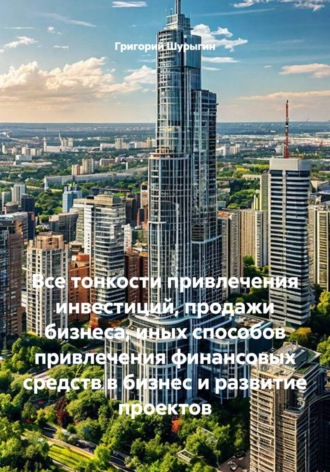 Все тонкости привлечения инвестиций, продажи бизнеса, иных способов привлечения финансовых средств в бизнес и развитие проектов