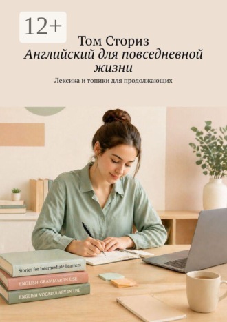 Английский для повседневной жизни. Лексика и топики для продолжающих