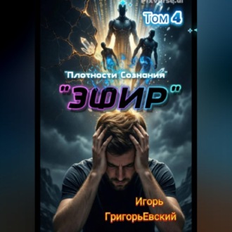 "ЭФИР". (Единство Форм. Изначальный Разум.) Том 4. "Плотности Сознания".