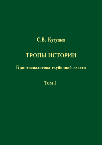 Тропы Истории. Криптоаналитика глубинной власти. Том I