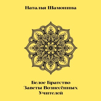 Белое Братство. Заветы Вознесённых Учителей