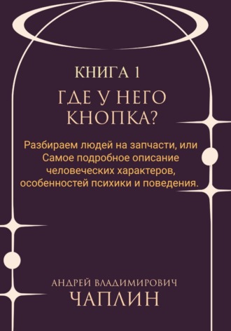 Где у него кнопка? Разбираем людей на запчасти или самое подробное описание человеческих характеров, особенностей психики и поведения людей