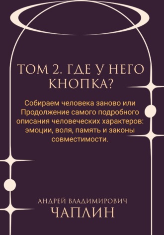 Том 2. Где у него кнопка. Собираем человека заново, или Продолжение самого подробного описания человеческих характеров: эмоции, воля, память и законы совместимости