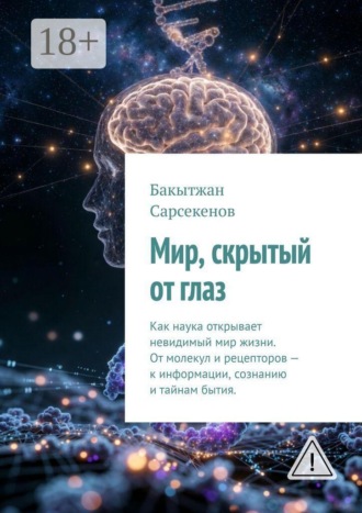 Мир, скрытый от глаз. Как наука открывает невидимый мир жизни. От молекул и рецепторов — к информации, сознанию и тайнам бытия