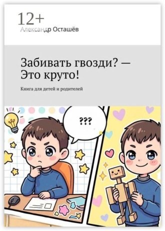 Забивать гвозди? — Это круто! Книга для детей и родителей
