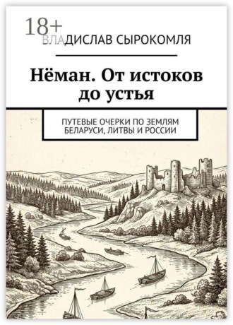 Нёман. От истоков до устья. Путевые очерки по землям Беларуси, Литвы и России