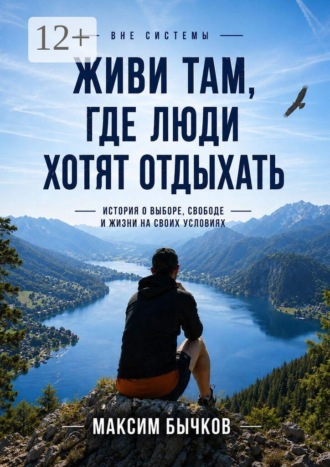 Вне системы. Живи там, где люди хотят отдыхать. История о выборе, свободе и жизни на своих условиях