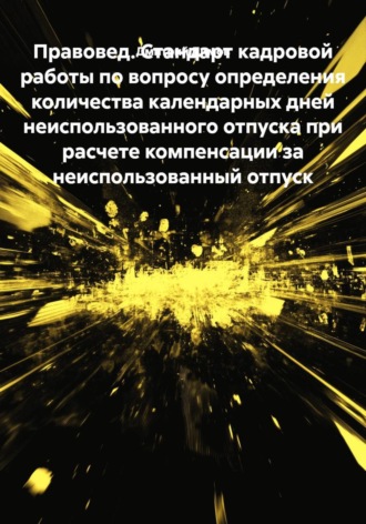 Правовед. Стандарт кадровой работы по вопросу определения количества календарных дней неиспользованного отпуска при расчете компенсации за неиспользованный отпуск