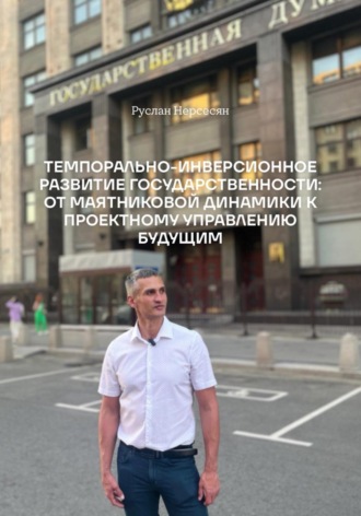 ТЕМПОРАЛЬНО-ИНВЕРСИОННОЕ РАЗВИТИЕ ГОСУДАРСТВЕННОСТИ: ОТ МАЯТНИКОВОЙ ДИНАМИКИ К ПРОЕКТНОМУ УПРАВЛЕНИЮ БУДУЩИМ