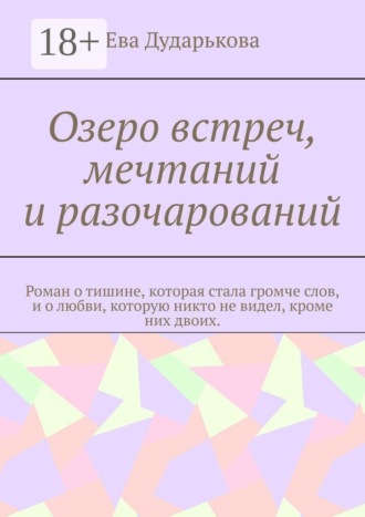 Озеро встреч, мечтаний и разочарований. Роман о тишине, которая стала громче слов, и о любви, которую никто не видел, кроме них двоих.