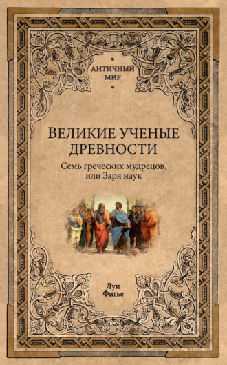 Великие ученые древности. Семь греческих мудрецов, или Заря наук