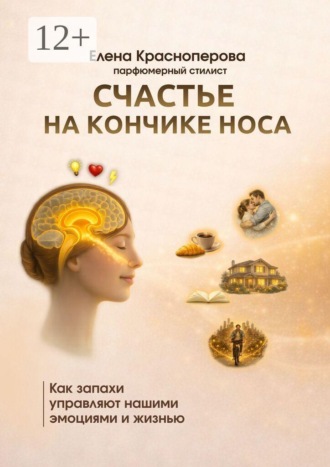 Счастье на кончике носа. Как запахи управляют нашими эмоциями и жизнью