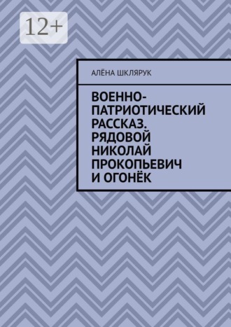 Военно-патриотический рассказ. Рядовой Николай Прокопьевич и Огонёк.