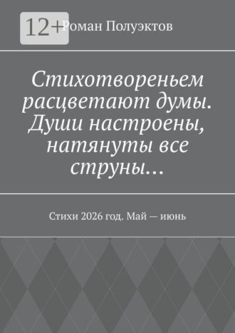 Стихотвореньем расцветают думы. Души настроены, натянуты все струны… Стихи 2026 год. Май — июнь
