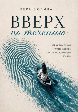 Вверх по течению. Практическое руководство по трансформации жизни