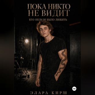 Пока никто не видит. Его нельзя было любить.