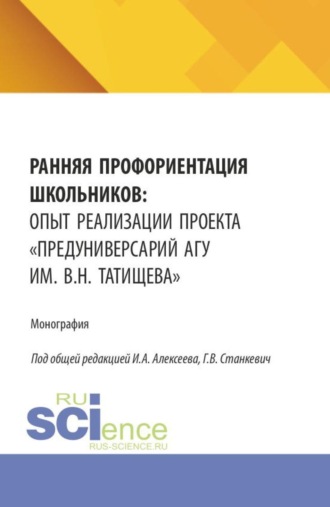 Ранняя профориентация школьников: опыт реализации проекта Предуниверсарий АГУ им. В.Н. Татищева . (Бакалавриат, Магистратура). Монография.