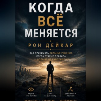 Когда всё меняется. Как принимать сильные решения, когда старые правила больше не работают