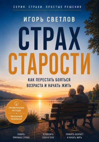 Страх старости. Как перестать бояться возраста и начать жить