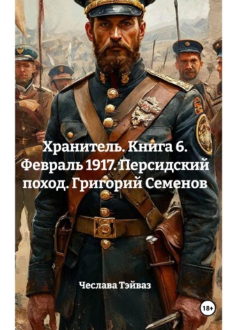 Хранитель. Книга 6. Февраль 1917. Персидский поход. Григорий Семенов