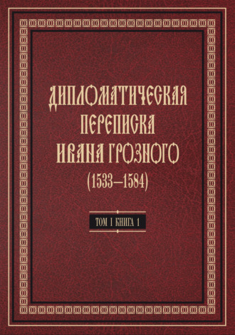 Дипломатическая переписка Ивана Грозного (1533—1584). Том 1. Книга 1. Священная Римская империя и страны Европы