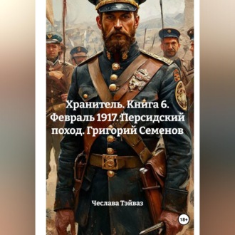 Хранитель. Книга 6. Февраль 1917. Персидский поход. Григорий Семенов