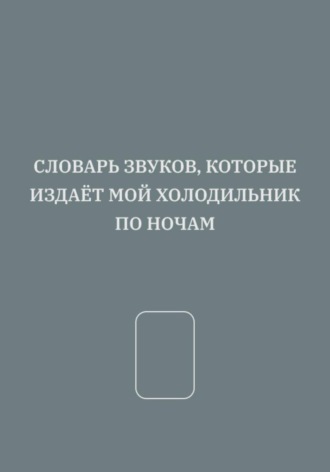 СЛОВАРЬ ЗВУКОВ, КОТОРЫЕ ИЗДАЁТ МОЙ ХОЛОДИЛЬНИК ПО НОЧАМ