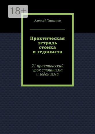 Практическая тетрадь стоика и гедониста. 21 практический урок стоицизма и гедонизма