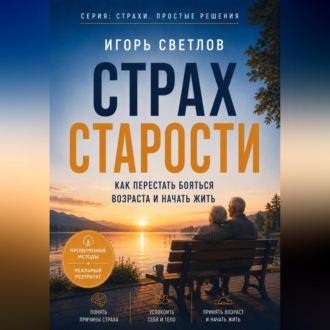 Страх старости. Как перестать бояться возраста и начать жить