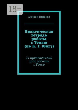 Практическая тетрадь работы с Тенью (по К. Г. Юнгу). 21 практический урок работы с Тенью