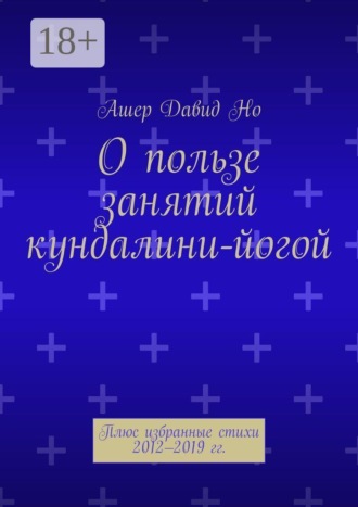 О пользе занятий кундалини-йогой. Плюс избранные стихи 2012–2019 гг.