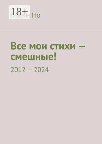 Все мои стихи — смешные! 2012—2024