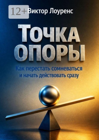 Точка опоры. Как перестать сомневаться и начать действовать сразу