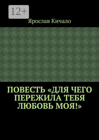 Повесть «Для чего пережила тебя любовь моя!»