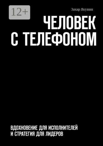 Человек с телефоном. Вдохновение для исполнителей и стратегия для лидеров