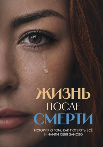 Жизнь после смерти. История о том, как потерять всё и найти себя заново