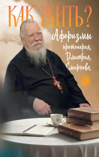 Как жить? Афоризмы протоиерея Димитрия Смирнова