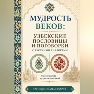 Мудрость веков: Узбекские пословицы и поговорки с русскими аналогами